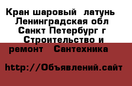 Кран шаровый, латунь. - Ленинградская обл., Санкт-Петербург г. Строительство и ремонт » Сантехника   